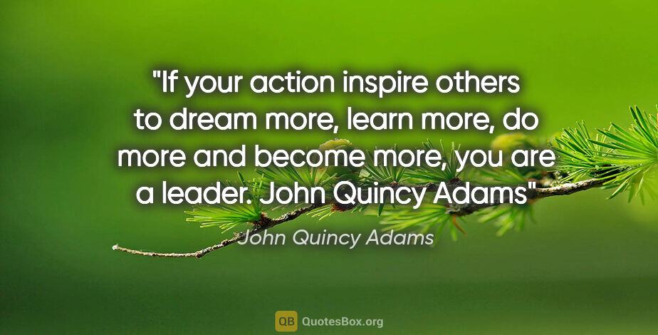 John Quincy Adams quote: "If your action inspire others to dream more, learn more, do..."