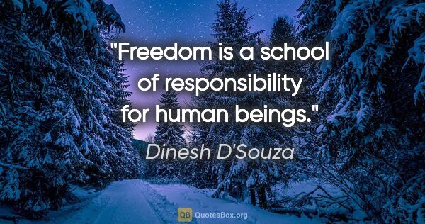 Dinesh D'Souza quote: "Freedom is a school of responsibility for human beings."