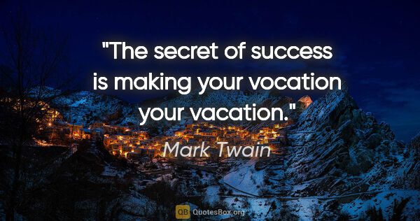 Mark Twain quote: "The secret of success is making your vocation your vacation."
