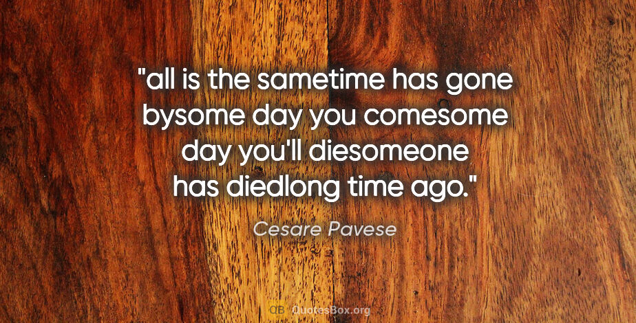 Cesare Pavese quote: "all is the sametime has gone bysome day you comesome day..."