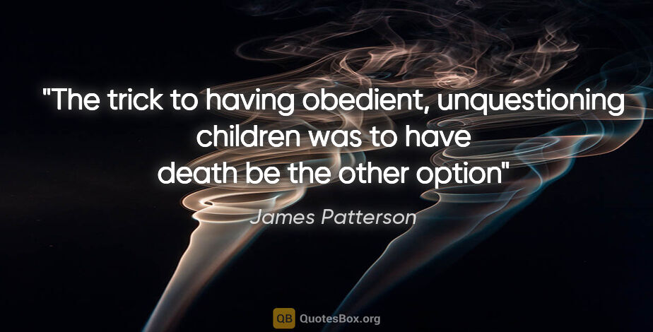 James Patterson quote: "The trick to having obedient, unquestioning children was to..."