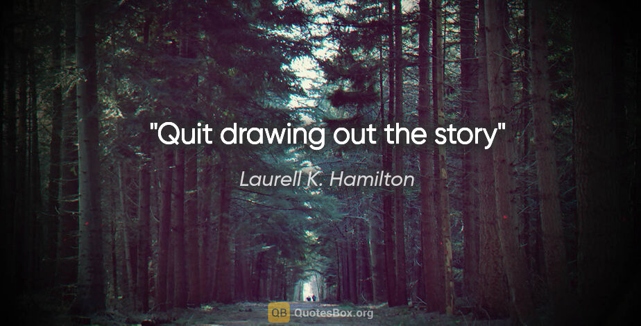 Laurell K. Hamilton quote: "Quit drawing out the story"