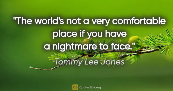Tommy Lee Jones quote: "The world's not a very comfortable place if you have a..."