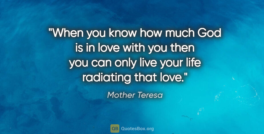 Mother Teresa quote: "When you know how much God is in love with you then you can..."