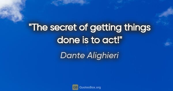 Dante Alighieri quote: "The secret of getting things done is to act!"