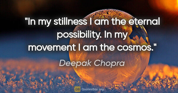 Deepak Chopra quote: "In my stillness I am the eternal possibility. In my movement I..."