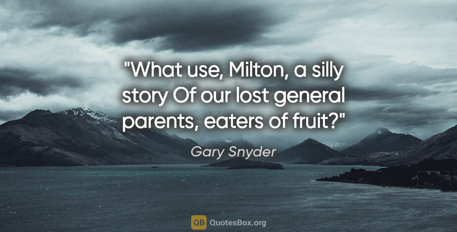 Gary Snyder quote: "What use, Milton, a silly story Of our lost general parents,..."