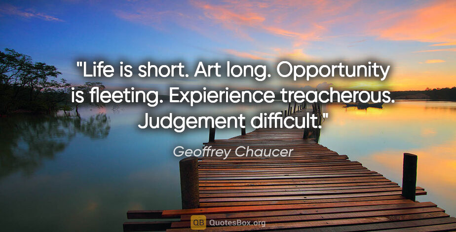 Geoffrey Chaucer quote: "Life is short. Art long. Opportunity is fleeting. Expierience..."
