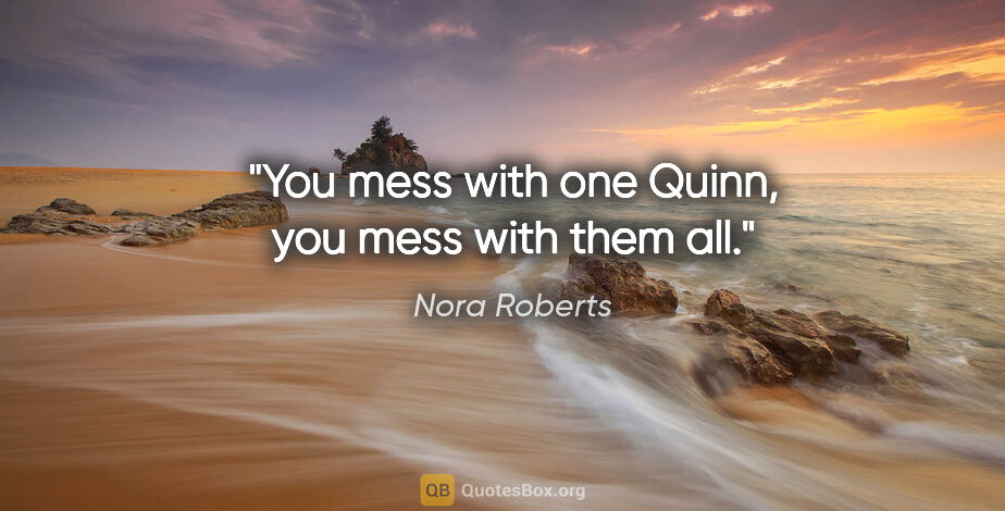 Nora Roberts quote: "You mess with one Quinn, you mess with them all."