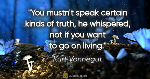 Kurt Vonnegut quote: "You mustn't speak certain kinds of truth," he whispered, "not..."