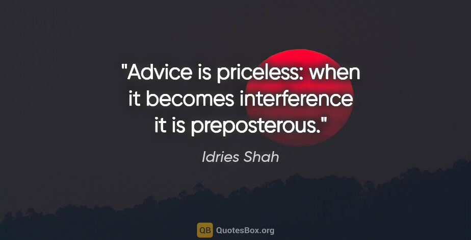 Idries Shah quote: "Advice is priceless: when it becomes interference it is..."