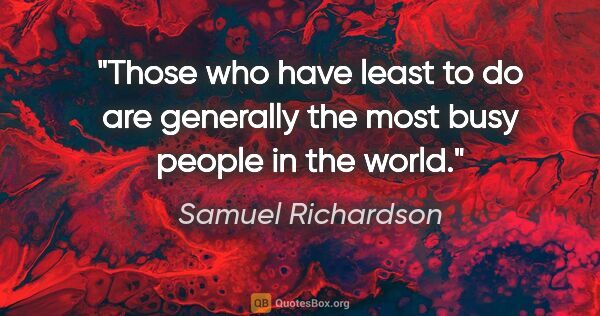 Samuel Richardson quote: "Those who have least to do are generally the most busy people..."
