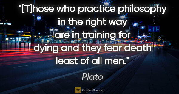 Plato quote: "[T]hose who practice philosophy in the right way are in..."