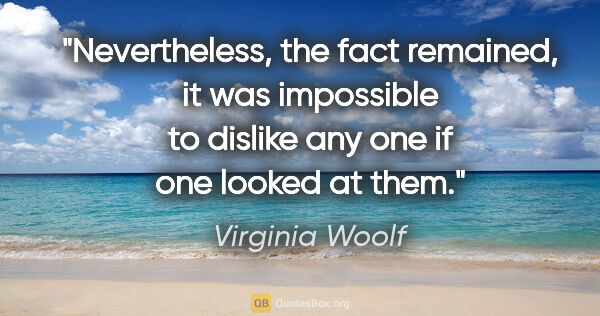 Virginia Woolf quote: "Nevertheless, the fact remained, it was impossible to dislike..."