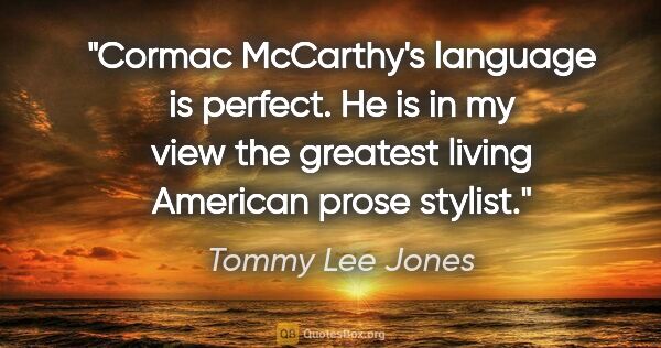 Tommy Lee Jones quote: "Cormac McCarthy's language is perfect. He is in my view the..."