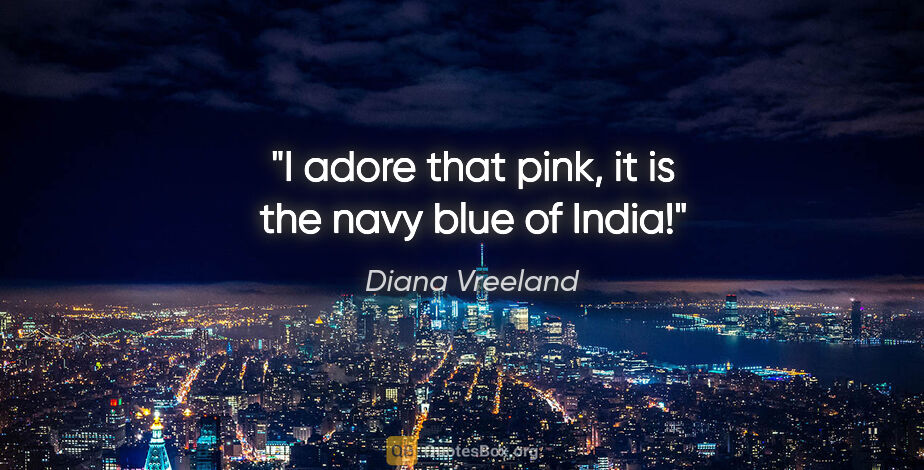 Diana Vreeland quote: "I adore that pink, it is the navy blue of India!"