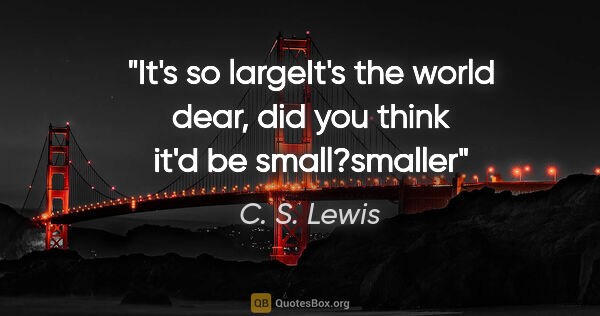 C. S. Lewis quote: "It's so large"It's the world dear, did you think it'd be..."