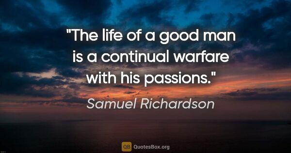 Samuel Richardson quote: "The life of a good man is a continual warfare with his passions."