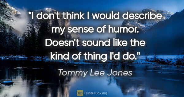 Tommy Lee Jones quote: "I don't think I would describe my sense of humor. Doesn't..."