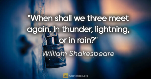 William Shakespeare quote: "When shall we three meet again. In thunder, lightning, or in..."