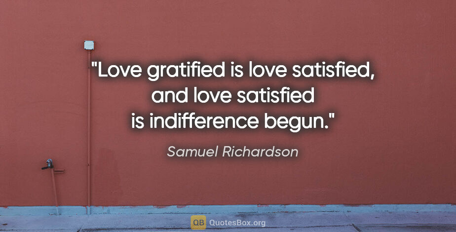 Samuel Richardson quote: "Love gratified is love satisfied, and love satisfied is..."
