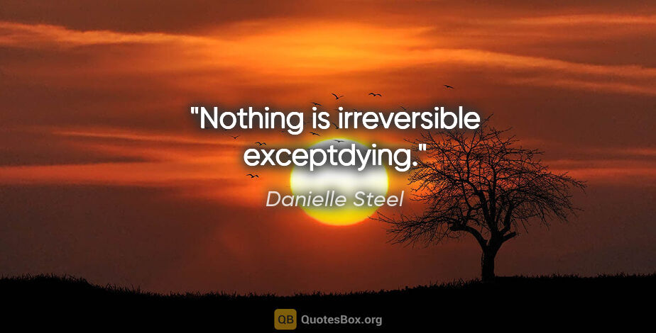 Danielle Steel quote: "Nothing is irreversible exceptdying."