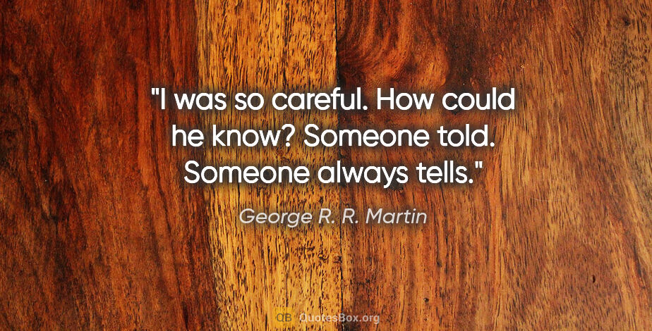 George R. R. Martin quote: "I was so careful. How could he know?
Someone told. Someone..."