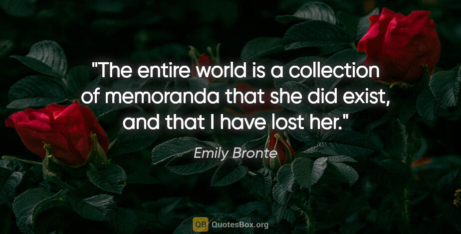 Emily Bronte quote: "The entire world is a collection of memoranda that she did..."