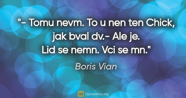 Boris Vian quote: "- Tomu nevm. To u nen ten Chick, jak bval dv.- Ale je. Lid se..."