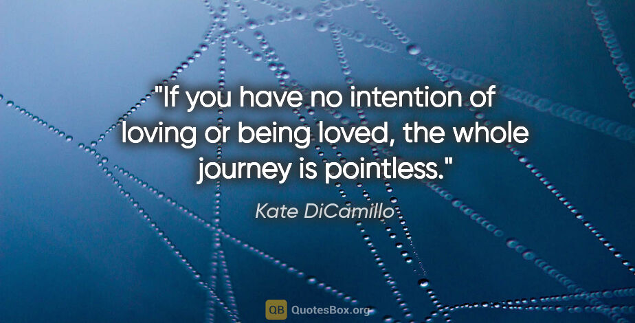 Kate DiCamillo quote: "If you have no intention of loving or being loved, the whole..."
