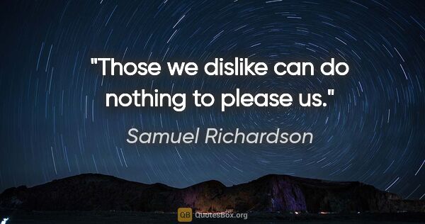 Samuel Richardson quote: "Those we dislike can do nothing to please us."