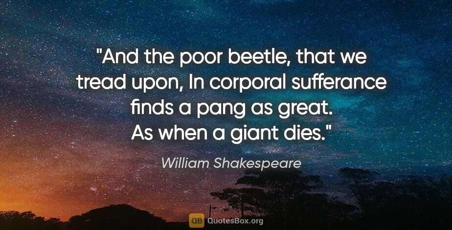 William Shakespeare quote: "And the poor beetle, that we tread upon, In corporal..."