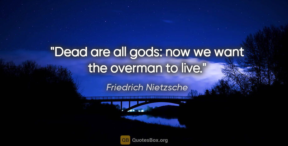 Friedrich Nietzsche quote: "Dead are all gods: now we want the overman to live."