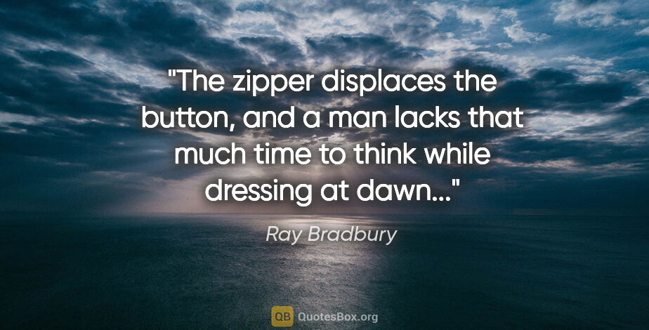 Ray Bradbury quote: "The zipper displaces the button, and a man lacks that much..."