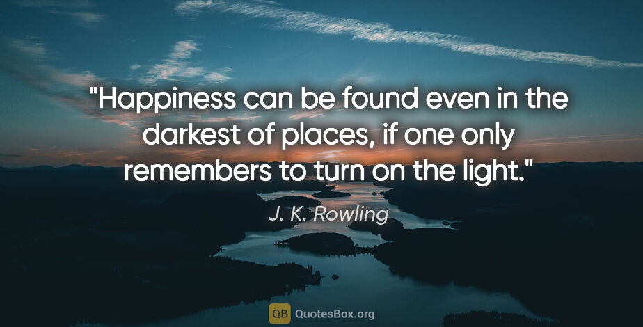 J. K. Rowling quote: "Happiness can be found even in the darkest of places, if one..."