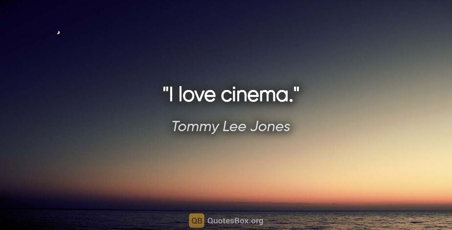 Tommy Lee Jones quote: "I love cinema."