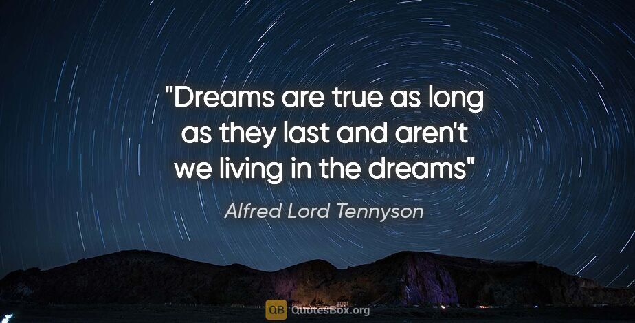 Alfred Lord Tennyson quote: "Dreams are true as long as they last and aren't we living in..."