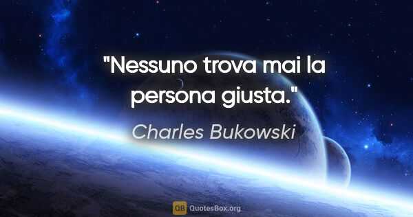 Charles Bukowski quote: "Nessuno trova mai la persona giusta."