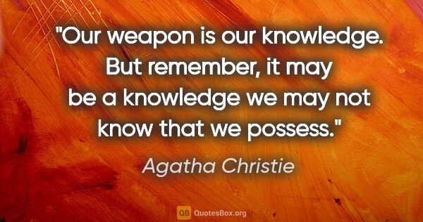 Agatha Christie quote: "Our weapon is our knowledge. But remember, it may be a..."
