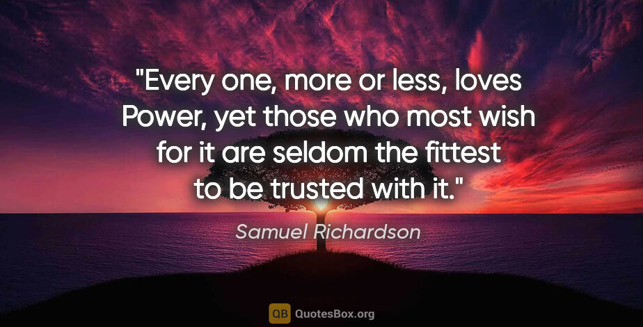 Samuel Richardson quote: "Every one, more or less, loves Power, yet those who most wish..."