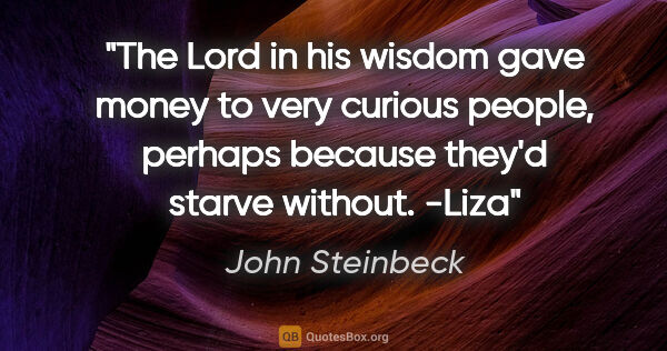 John Steinbeck quote: "The Lord in his wisdom gave money to very curious people,..."