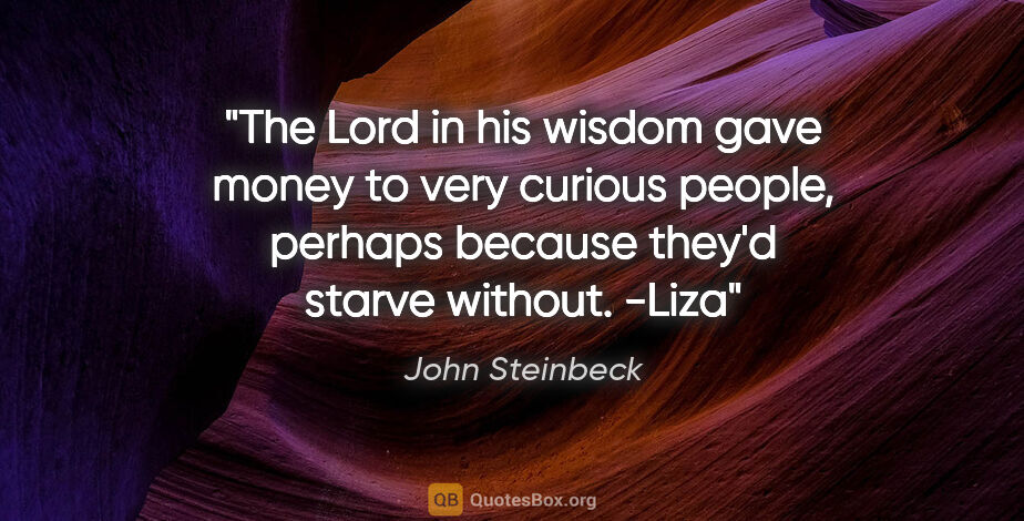 John Steinbeck quote: "The Lord in his wisdom gave money to very curious people,..."