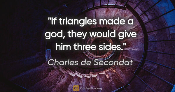 Charles de Secondat quote: "If triangles made a god, they would give him three sides."