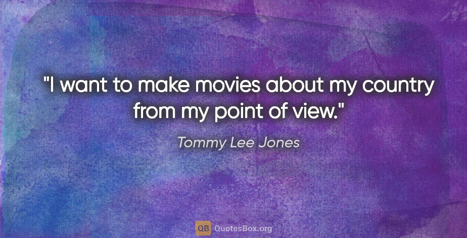 Tommy Lee Jones quote: "I want to make movies about my country from my point of view."