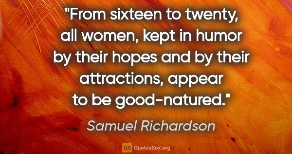 Samuel Richardson quote: "From sixteen to twenty, all women, kept in humor by their..."