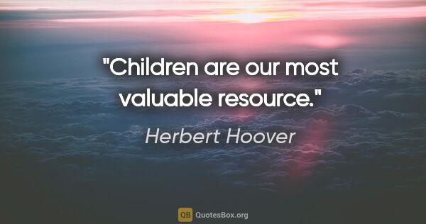 Herbert Hoover quote: "Children are our most valuable resource."