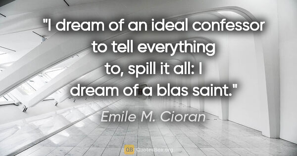 Emile M. Cioran quote: "I dream of an ideal confessor to tell everything to, spill it..."