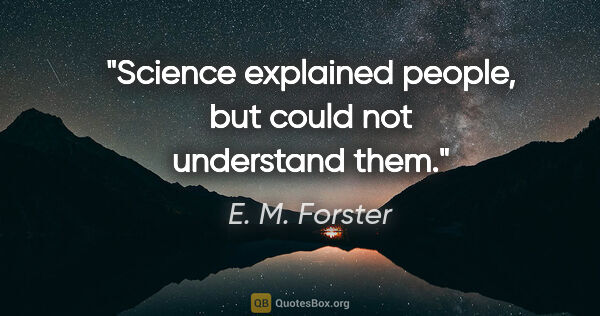 E. M. Forster quote: "Science explained people, but could not understand them."