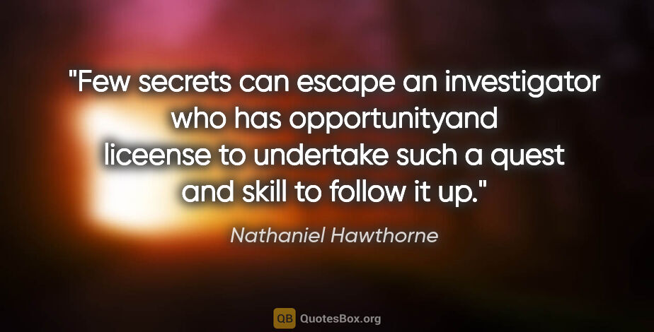 Nathaniel Hawthorne quote: "Few secrets can escape an investigator who has opportunityand..."