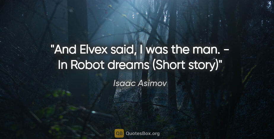 Isaac Asimov quote: "And Elvex said, "I was the man." - In "Robot dreams" (Short..."